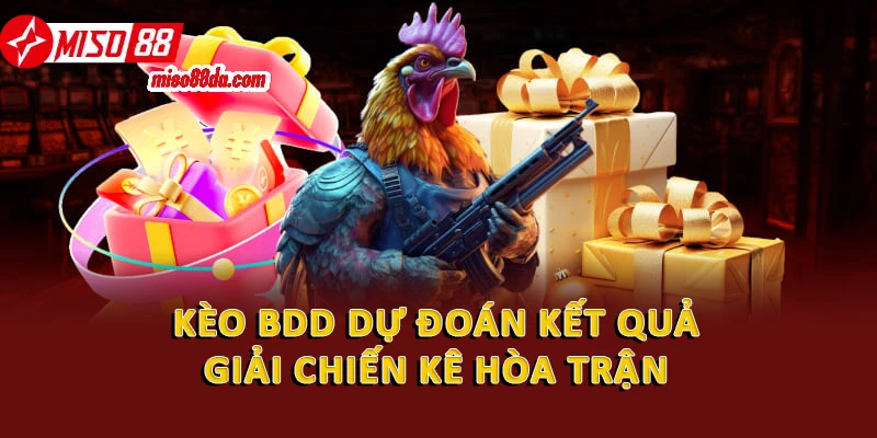 Kèo BDD dự đoán kết quả giải chiến kê hòa trận 