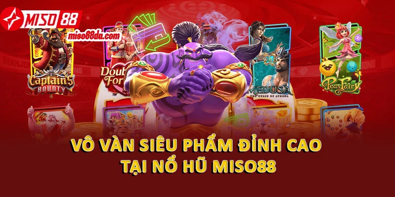 Vô vàn siêu phẩm đỉnh cao tại nổ hũ Miso88