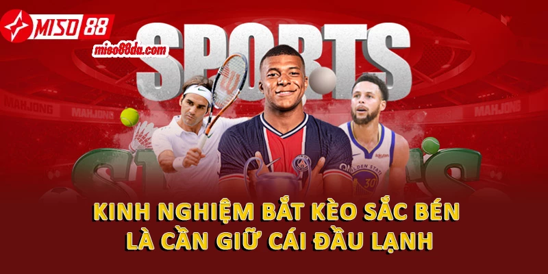 Kinh nghiệm bắt kèo sắc bén là cần giữ cái đầu lạnh